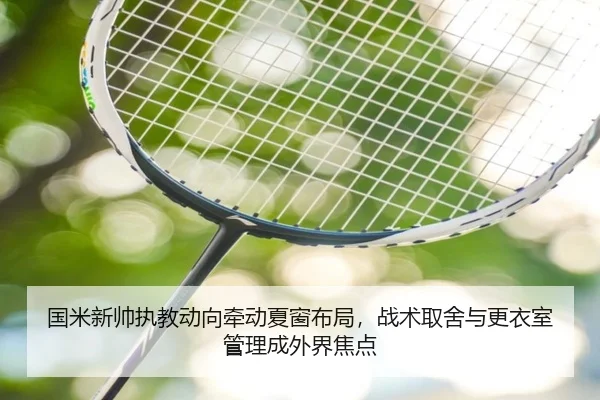 国米新帅执教动向牵动夏窗布局，战术取舍与更衣室管理成外界焦点
